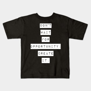 Don't wait for opportunity create it Kids T-Shirt